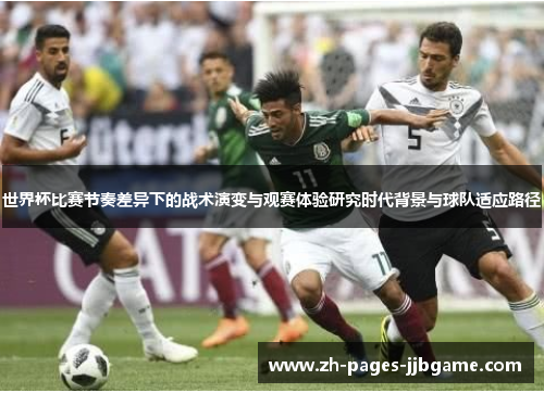 世界杯比赛节奏差异下的战术演变与观赛体验研究时代背景与球队适应路径 世界杯比赛节奏差异下的战术演变与观赛体验研究时代背景与球队适应路径