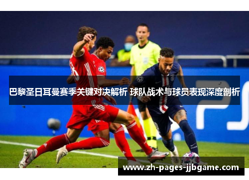 巴黎圣日耳曼赛季关键对决解析 球队战术与球员表现深度剖析