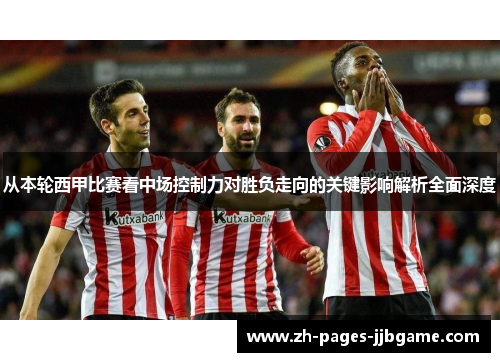 从本轮西甲比赛看中场控制力对胜负走向的关键影响解析全面深度