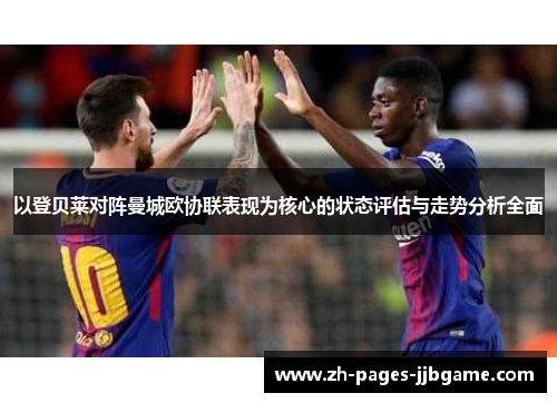 以登贝莱对阵曼城欧协联表现为核心的状态评估与走势分析全面 以登贝莱对阵曼城欧协联表现为核心的状态评估与走势分析全面
