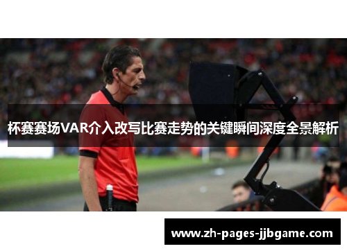 杯赛赛场VAR介入改写比赛走势的关键瞬间深度全景解析 杯赛赛场VAR介入改写比赛走势的关键瞬间深度全景解析
