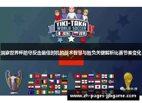 洞察世界杯防守反击最佳时机的战术智慧与胜负关键解析比赛节奏变化 洞察世界杯防守反击最佳时机的战术智慧与胜负关键解析比赛节奏变化