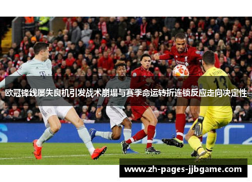 欧冠锋线屡失良机引发战术崩塌与赛季命运转折连锁反应走向决定性 欧冠锋线屡失良机引发战术崩塌与赛季命运转折连锁反应走向决定性