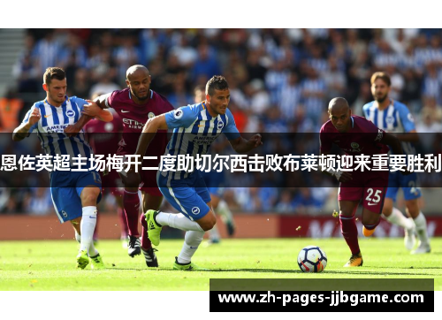 恩佐英超主场梅开二度助切尔西击败布莱顿迎来重要胜利
