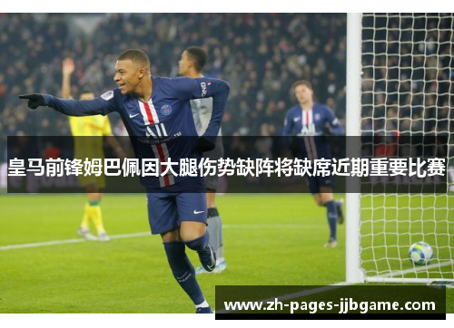 皇马前锋姆巴佩因大腿伤势缺阵将缺席近期重要比赛 皇马前锋姆巴佩因大腿伤势缺阵将缺席近期重要比赛