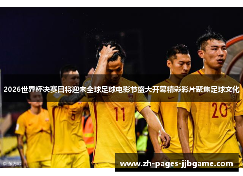 2026世界杯决赛日将迎来全球足球电影节盛大开幕精彩影片聚焦足球文化