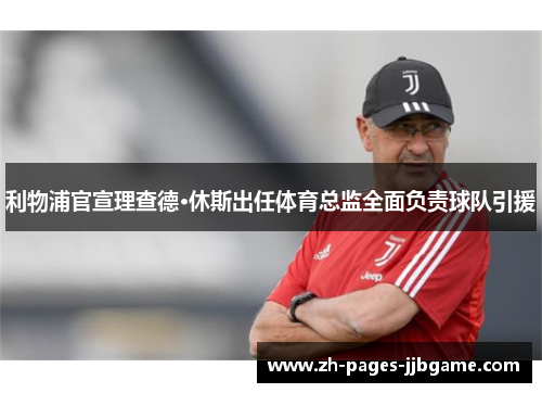 利物浦官宣理查德·休斯出任体育总监全面负责球队引援 利物浦官宣理查德·休斯出任体育总监全面负责球队引援