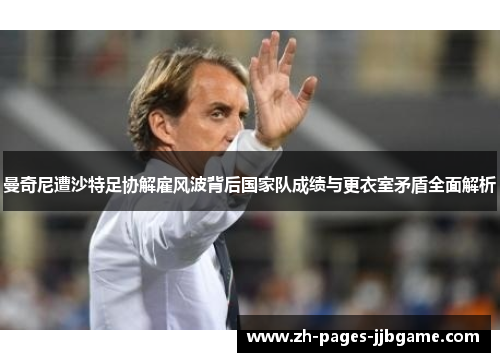 曼奇尼遭沙特足协解雇风波背后国家队成绩与更衣室矛盾全面解析 曼奇尼遭沙特足协解雇风波背后国家队成绩与更衣室矛盾全面解析