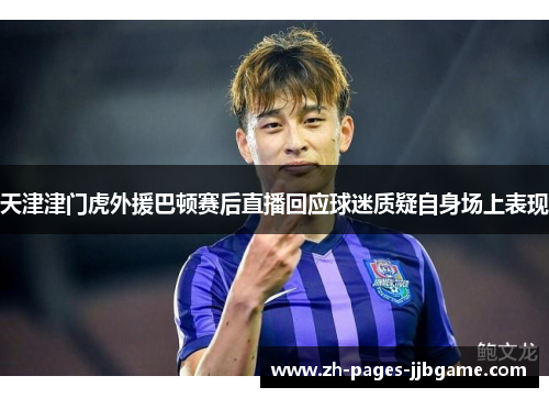 天津津门虎外援巴顿赛后直播回应球迷质疑自身场上表现 天津津门虎外援巴顿赛后直播回应球迷质疑自身场上表现