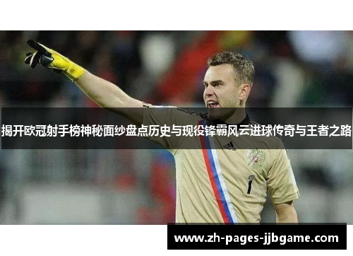 揭开欧冠射手榜神秘面纱盘点历史与现役锋霸风云进球传奇与王者之路