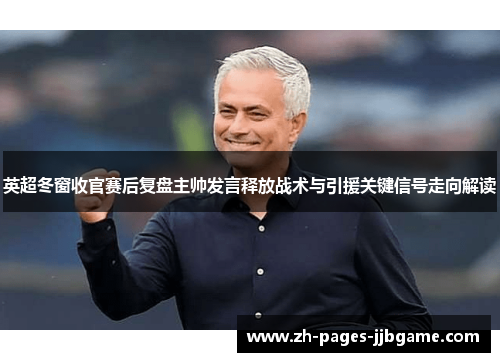 英超冬窗收官赛后复盘主帅发言释放战术与引援关键信号走向解读 英超冬窗收官赛后复盘主帅发言释放战术与引援关键信号走向解读